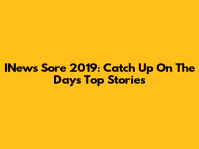 INews Sore 2019: Catch Up On The Day's Top Stories