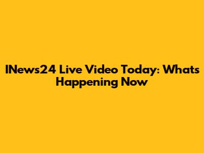 INews24 Live Video Today: What's Happening Now
