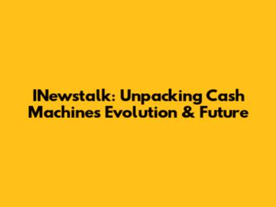INewstalk: Unpacking Cash Machines' Evolution & Future