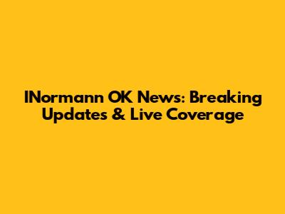 INormann OK News: Breaking Updates & Live Coverage