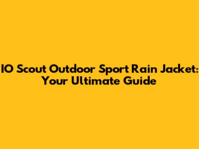 IO Scout Outdoor Sport Rain Jacket: Your Ultimate Guide