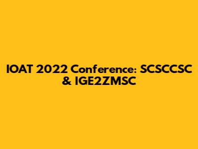 IOAT 2022 Conference: SCSCCSC & IGE2ZMSC