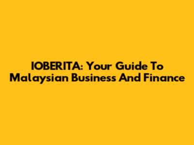 IOBERITA: Your Guide To Malaysian Business And Finance