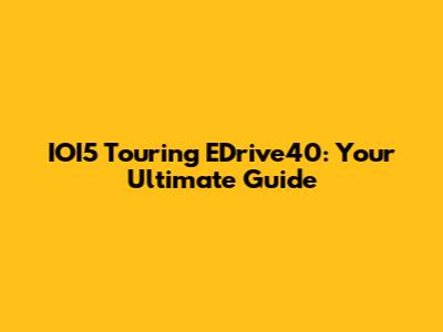 IOI5 Touring EDrive40: Your Ultimate Guide