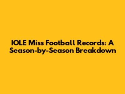 IOLE Miss Football Records: A Season-by-Season Breakdown