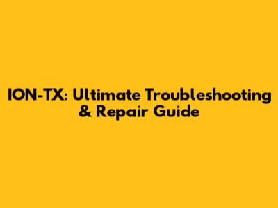 ION-TX: Ultimate Troubleshooting & Repair Guide