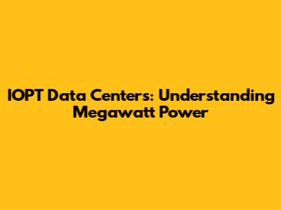 IOPT Data Centers: Understanding Megawatt Power