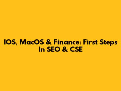 IOS, MacOS & Finance: First Steps In SEO & CSE