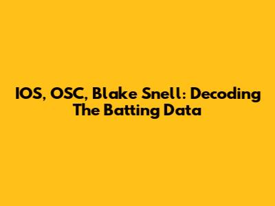 IOS, OSC, Blake Snell: Decoding The Batting Data