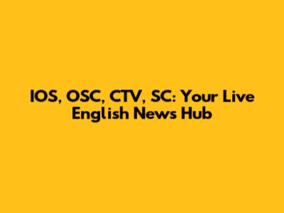 IOS, OSC, CTV, SC: Your Live English News Hub