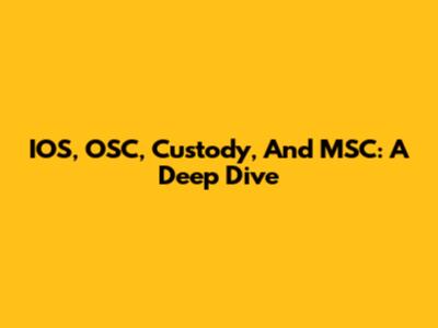 IOS, OSC, Custody, And MSC: A Deep Dive