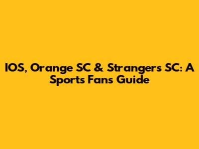 IOS, Orange SC & Strangers SC: A Sports Fan's Guide