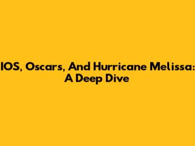 IOS, Oscars, And Hurricane Melissa: A Deep Dive