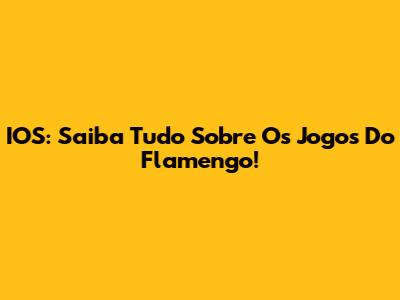 IOS: Saiba Tudo Sobre Os Jogos Do Flamengo!