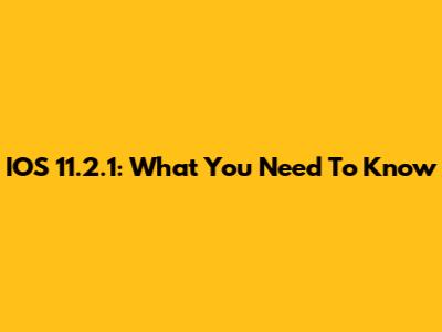 IOS 11.2.1: What You Need To Know