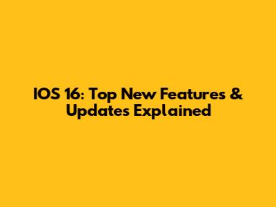IOS 16: Top New Features & Updates Explained