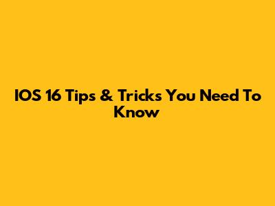 IOS 16 Tips & Tricks You Need To Know