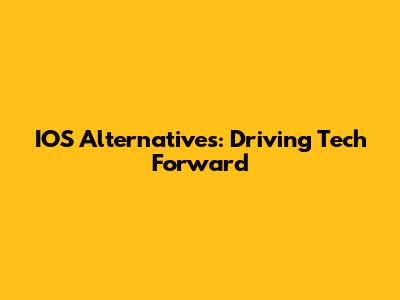 IOS Alternatives: Driving Tech Forward