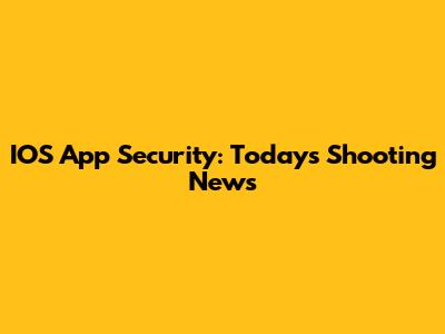 IOS App Security: Today's Shooting News