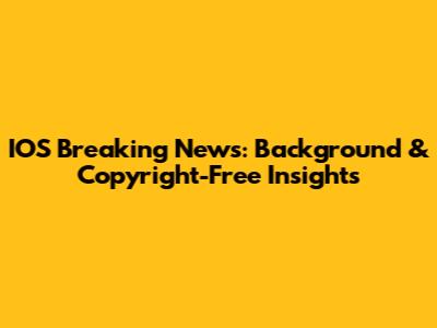 IOS Breaking News: Background & Copyright-Free Insights