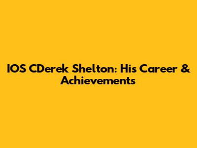 IOS CDerek Shelton: His Career & Achievements