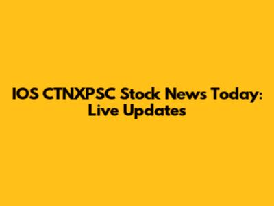 IOS CTNXPSC Stock News Today: Live Updates