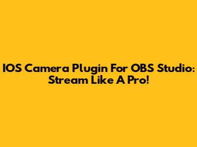 IOS Camera Plugin For OBS Studio: Stream Like A Pro!