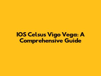 IOS Celsus Vigo Vega: A Comprehensive Guide
