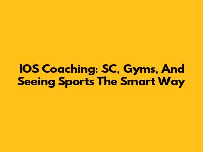 IOS Coaching: SC, Gyms, And Seeing Sports The Smart Way