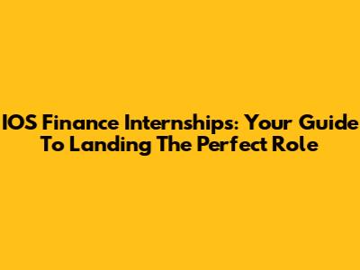 IOS Finance Internships: Your Guide To Landing The Perfect Role