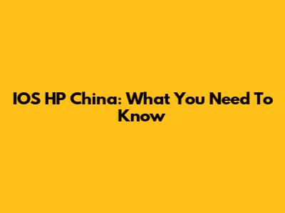 IOS HP China: What You Need To Know