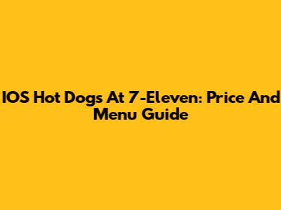 IOS Hot Dogs At 7-Eleven: Price And Menu Guide
