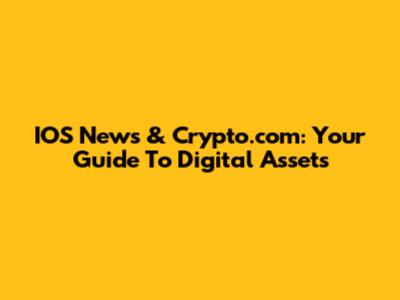 IOS News & Crypto.com: Your Guide To Digital Assets