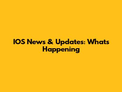 IOS News & Updates: What's Happening
