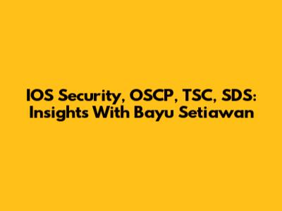 IOS Security, OSCP, TSC, SDS: Insights With Bayu Setiawan