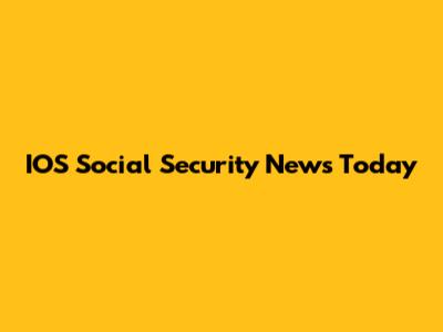 IOS Social Security News Today