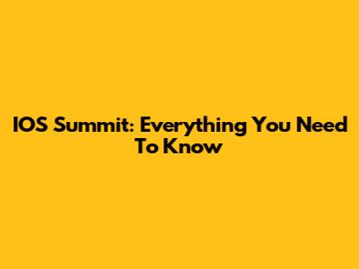 IOS Summit: Everything You Need To Know