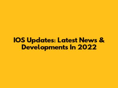 IOS Updates: Latest News & Developments In 2022