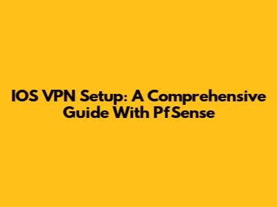 IOS VPN Setup: A Comprehensive Guide With PfSense