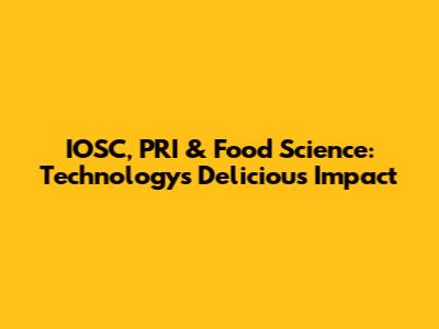 IOSC, PRI & Food Science: Technology's Delicious Impact