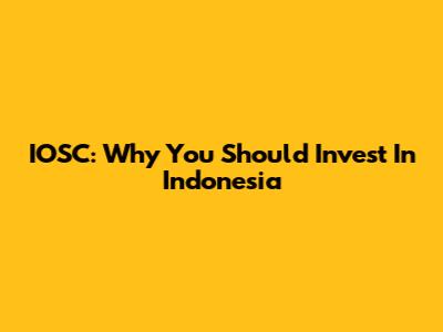 IOSC: Why You Should Invest In Indonesia