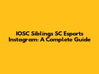 IOSC Siblings SC Esports Instagram: A Complete Guide