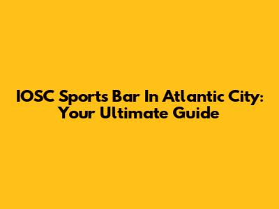 IOSC Sports Bar In Atlantic City: Your Ultimate Guide