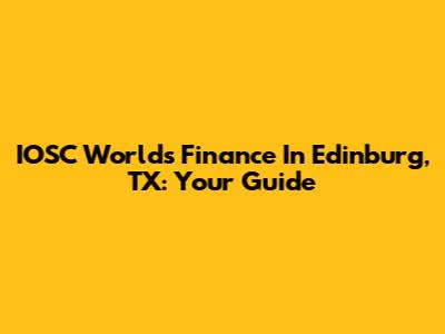 IOSC Worlds Finance In Edinburg, TX: Your Guide