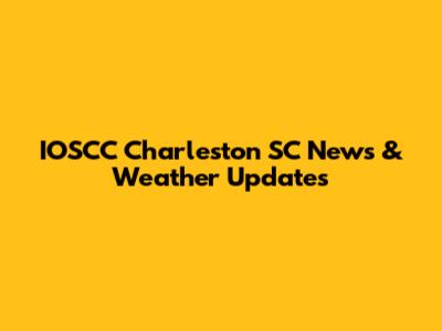 IOSCC Charleston SC News & Weather Updates