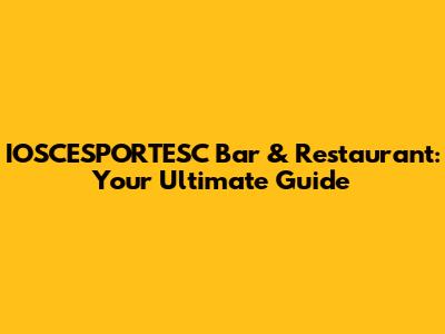 IOSCESPORTESC Bar & Restaurant: Your Ultimate Guide