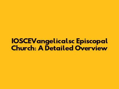 IOSCEVangelicalsc Episcopal Church: A Detailed Overview