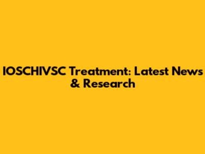 IOSCHIVSC Treatment: Latest News & Research