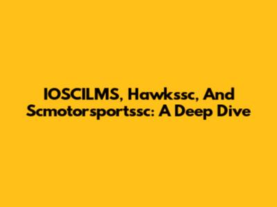 IOSCILMS, Hawkssc, And Scmotorsportssc: A Deep Dive