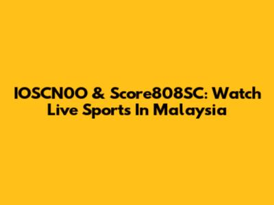 IOSCN0O & Score808SC: Watch Live Sports In Malaysia